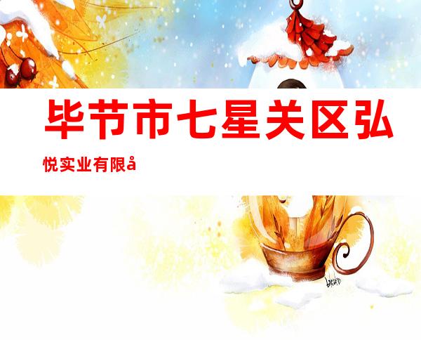 毕节市七星关区弘悦实业有限公司